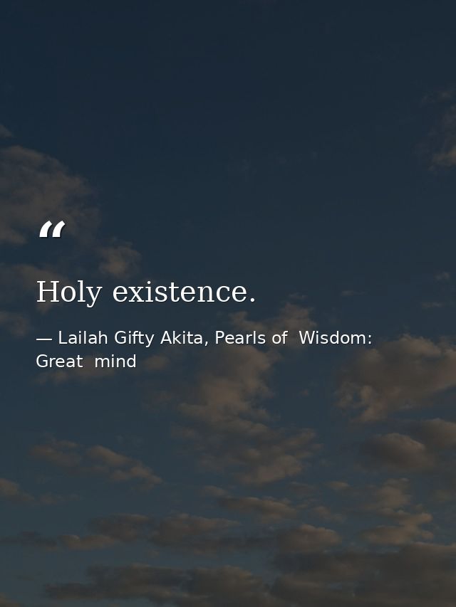 Holy existence. — Lailah Gifty Akita, Pearls of  Wisdom: Great  mind