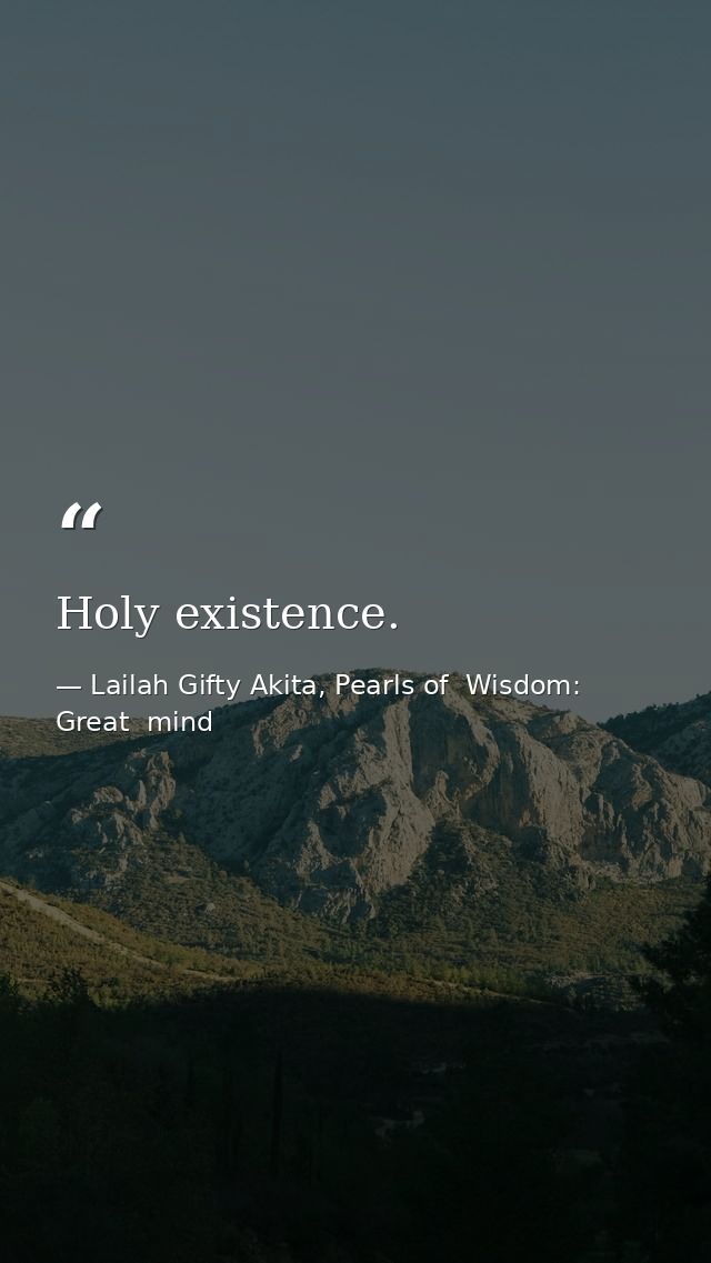 Holy existence. — Lailah Gifty Akita, Pearls of  Wisdom: Great  mind