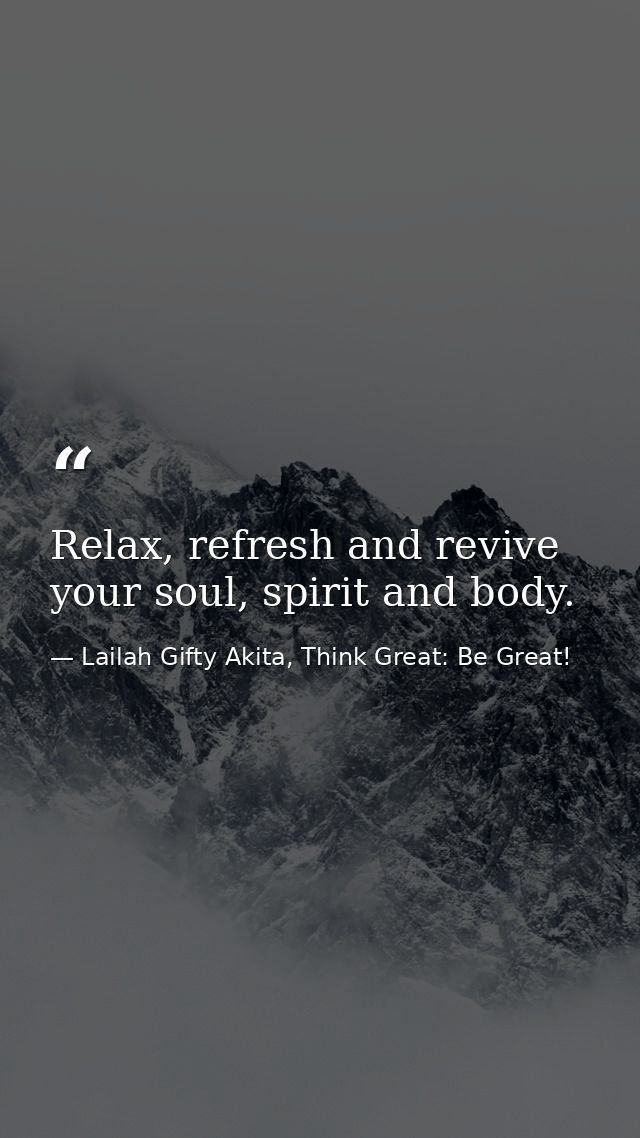 Relax, refresh and revive your soul, spirit and body. — Lailah Gifty Akita, Think Great: Be Great!