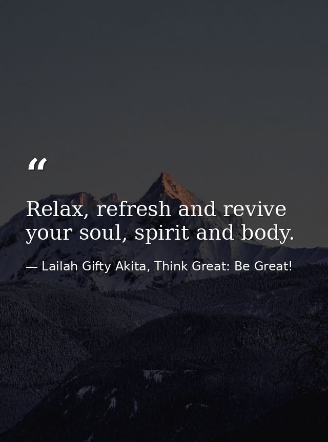 Relax, refresh and revive your soul, spirit and body. — Lailah Gifty Akita, Think Great: Be Great!