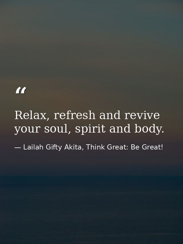 Relax, refresh and revive your soul, spirit and body. — Lailah Gifty Akita, Think Great: Be Great!