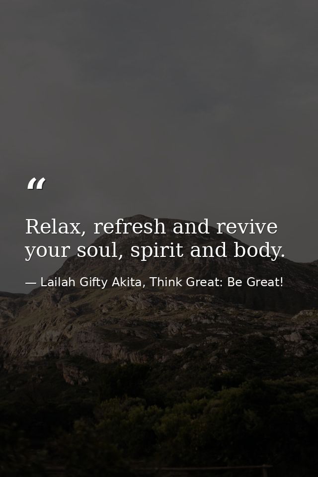 Relax, refresh and revive your soul, spirit and body. — Lailah Gifty Akita, Think Great: Be Great!