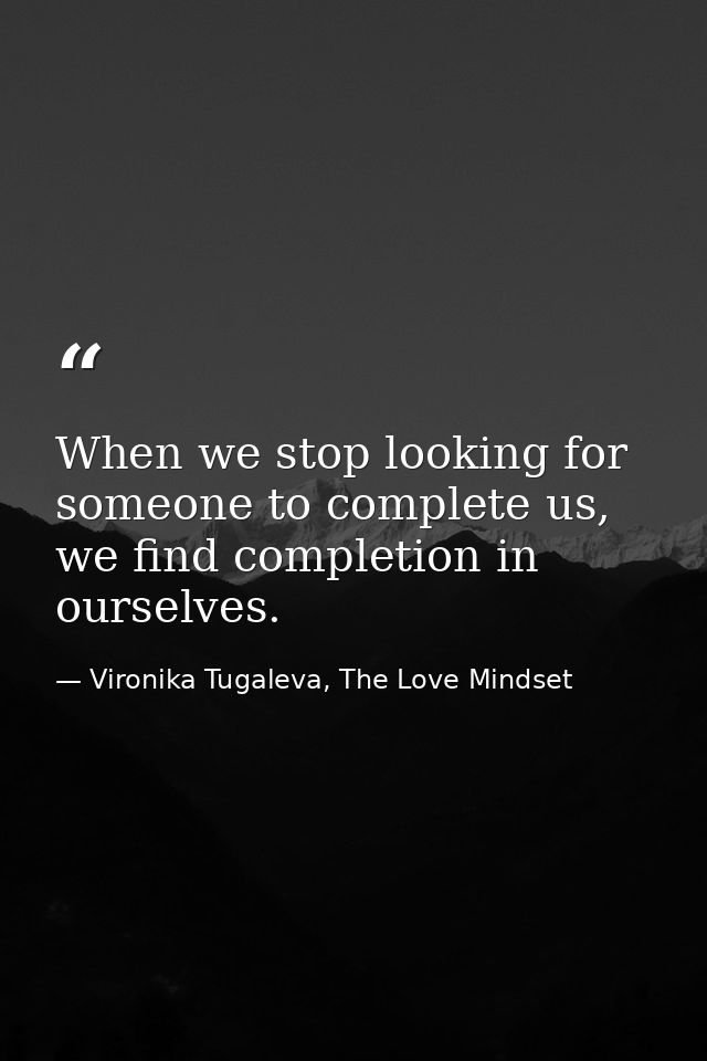 When we stop looking for someone to complete us, we find completion in ourselves. — Vironika Tugaleva, The Love Mindset