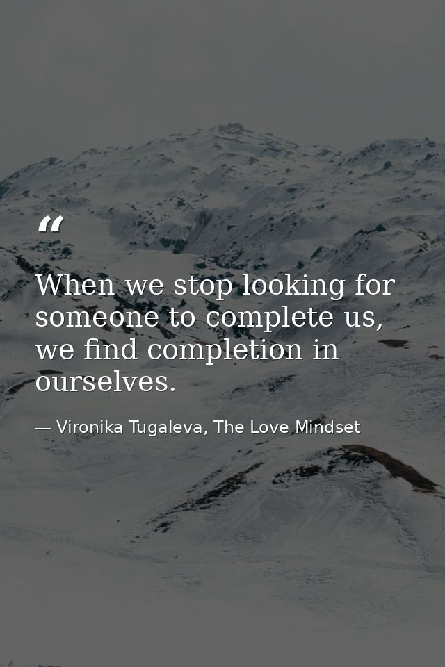 When we stop looking for someone to complete us, we find completion in ourselves. — Vironika Tugaleva, The Love Mindset