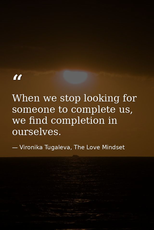 When we stop looking for someone to complete us, we find completion in ourselves. — Vironika Tugaleva, The Love Mindset
