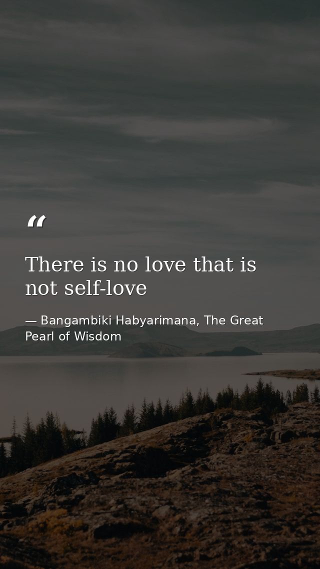 There is no love that is not self-love — Bangambiki Habyarimana, The Great Pearl of Wisdom