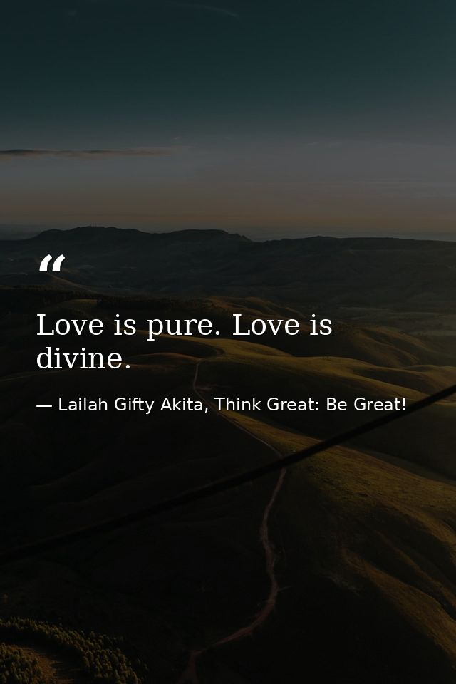 Love is pure. Love is divine. — Lailah Gifty Akita, Think Great: Be Great!