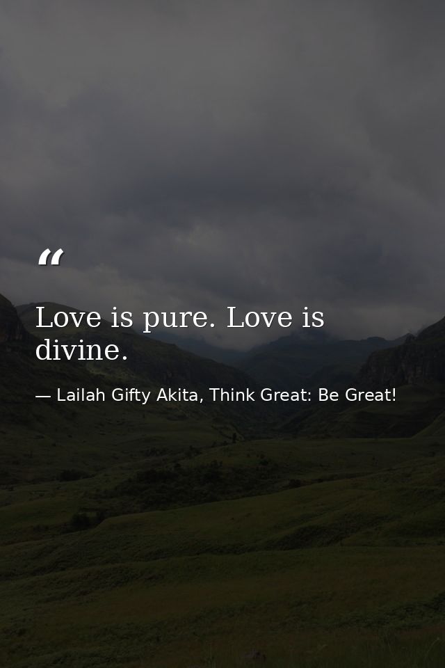 Love is pure. Love is divine. — Lailah Gifty Akita, Think Great: Be Great!