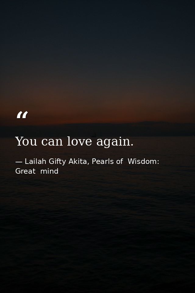 You can love again. — Lailah Gifty Akita, Pearls of  Wisdom: Great  mind