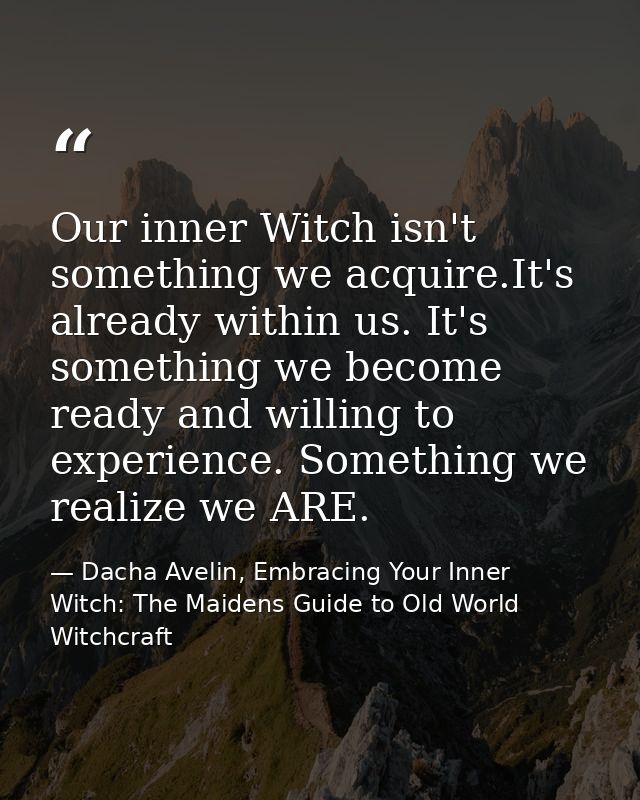 Our inner Witch isn't something we acquire.It's already within us. It's something we become ready and willing to experie — Dacha Avelin, Embracing Your Inner Witch: The Maidens Guide to Old World Witchcraft