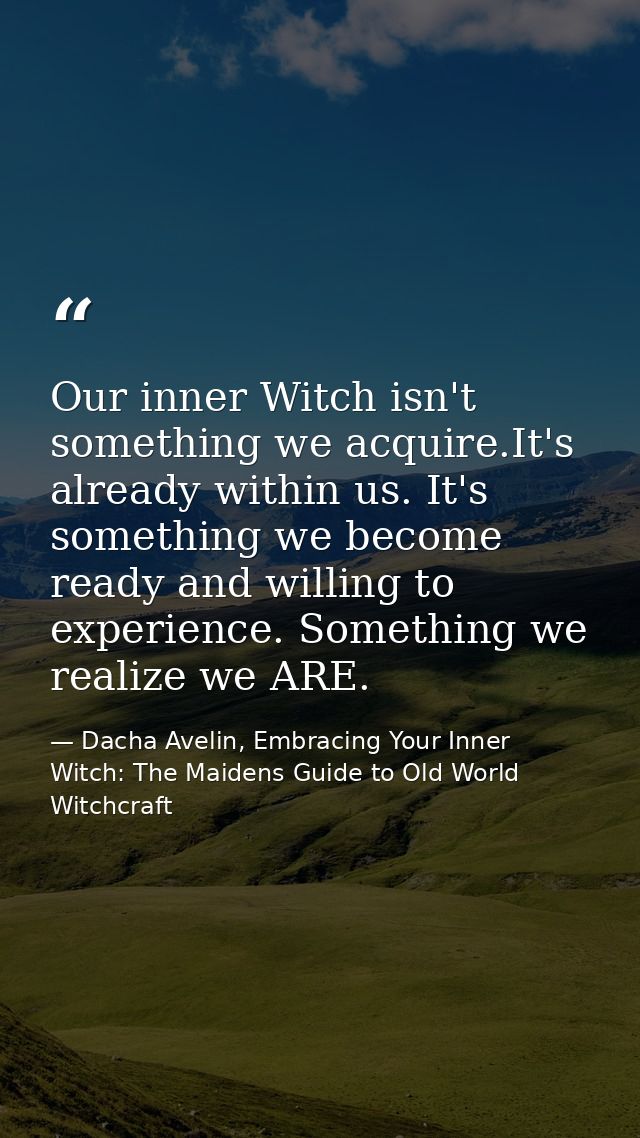Our inner Witch isn't something we acquire.It's already within us. It's something we become ready and willing to experie — Dacha Avelin, Embracing Your Inner Witch: The Maidens Guide to Old World Witchcraft