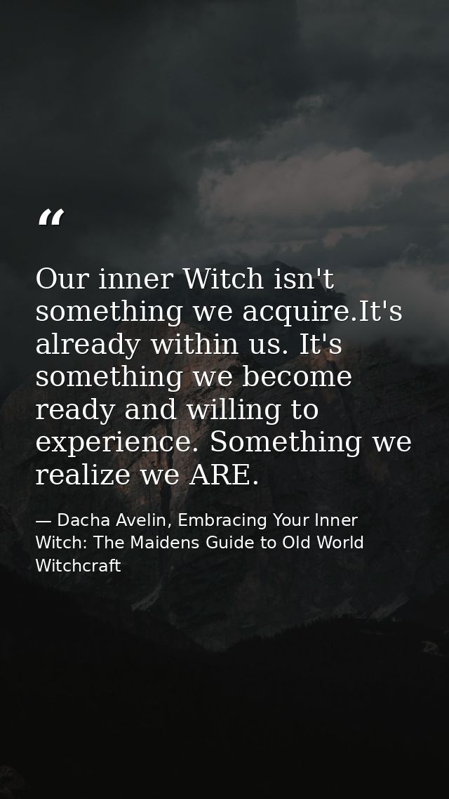 Our inner Witch isn't something we acquire.It's already within us. It's something we become ready and willing to experie — Dacha Avelin, Embracing Your Inner Witch: The Maidens Guide to Old World Witchcraft