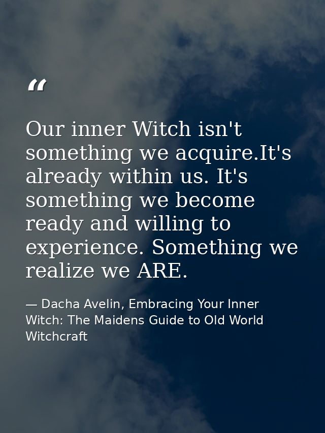 Our inner Witch isn't something we acquire.It's already within us. It's something we become ready and willing to experie — Dacha Avelin, Embracing Your Inner Witch: The Maidens Guide to Old World Witchcraft