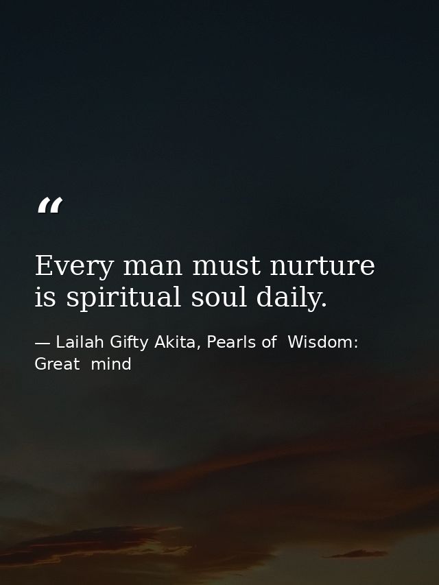 Every man must nurture is spiritual soul daily. — Lailah Gifty Akita, Pearls of  Wisdom: Great  mind