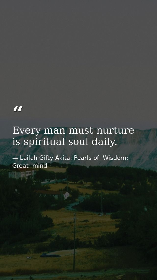 Every man must nurture is spiritual soul daily. — Lailah Gifty Akita, Pearls of  Wisdom: Great  mind