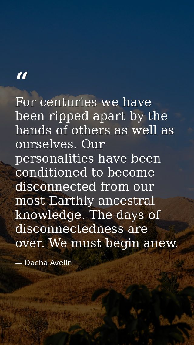 For centuries we have been ripped apart by the hands of others as well as ourselves. Our personalities have been conditi — Dacha Avelin