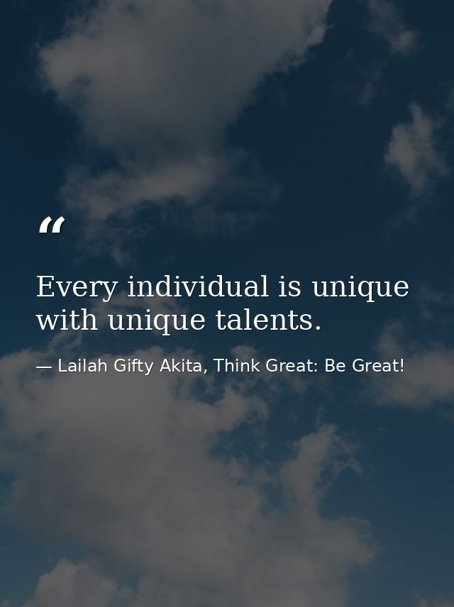 Every individual is unique with unique talents. — Lailah Gifty Akita, Think Great: Be Great!