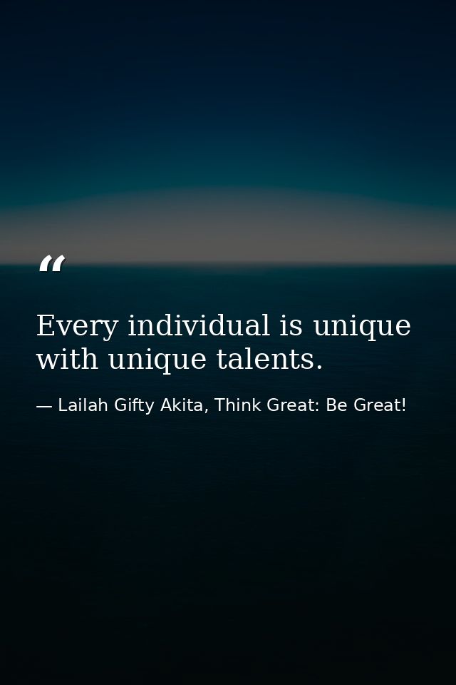 Every individual is unique with unique talents. — Lailah Gifty Akita, Think Great: Be Great!