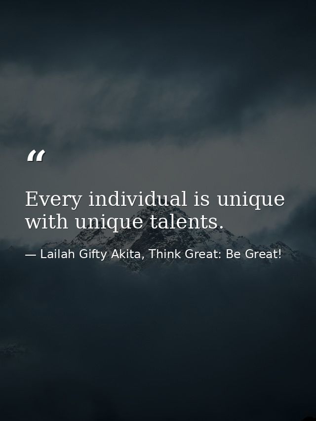 Every individual is unique with unique talents. — Lailah Gifty Akita, Think Great: Be Great!