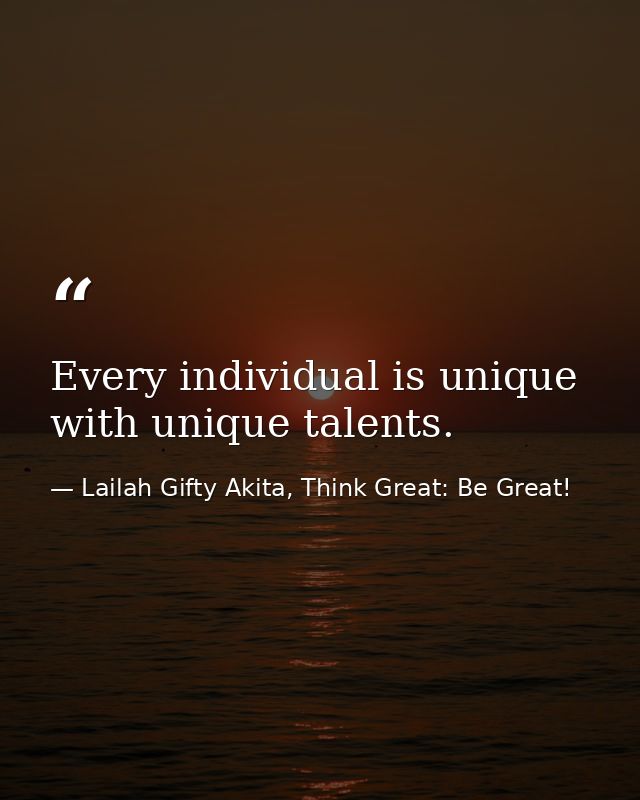 Every individual is unique with unique talents. — Lailah Gifty Akita, Think Great: Be Great!