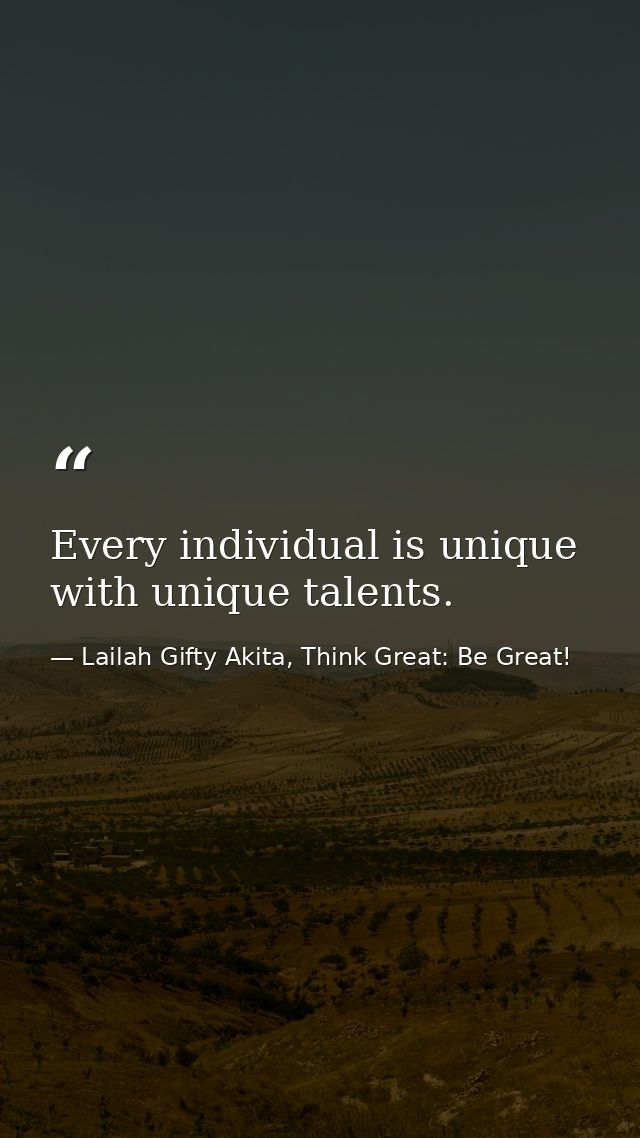 Every individual is unique with unique talents. — Lailah Gifty Akita, Think Great: Be Great!