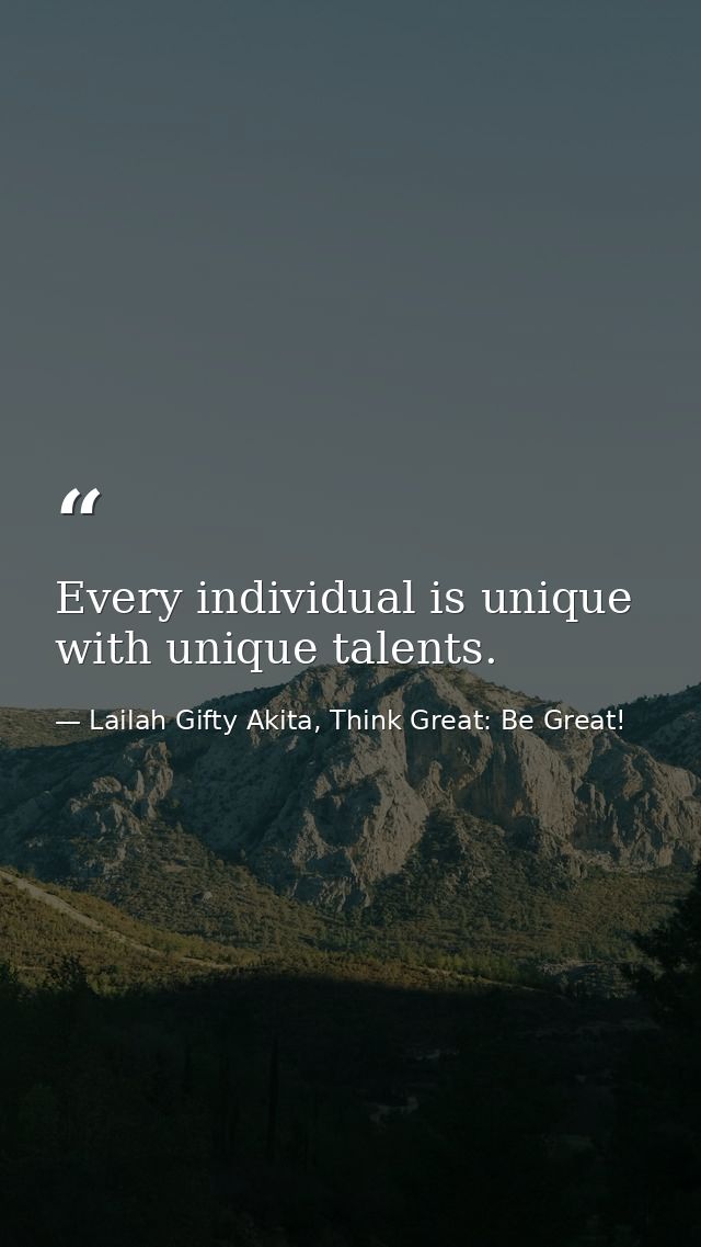 Every individual is unique with unique talents. — Lailah Gifty Akita, Think Great: Be Great!