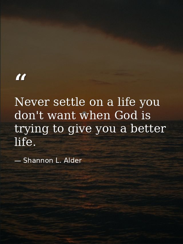 Never settle on a life you don't want when God is trying to give you a better life. — Shannon L. Alder
