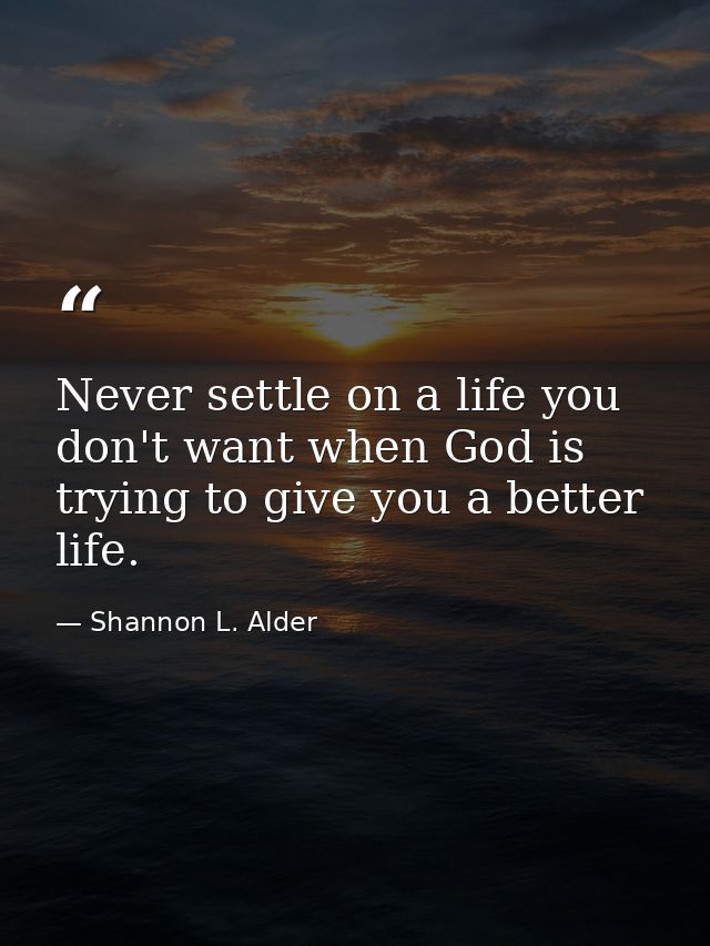 Never settle on a life you don't want when God is trying to give you a better life. — Shannon L. Alder
