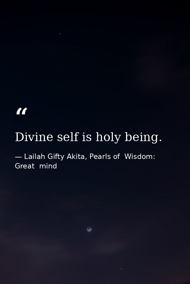 Divine self is holy being. — Lailah Gifty Akita, Pearls of  Wisdom: Great  mind