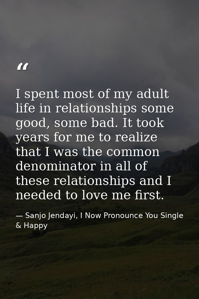I spent most of my adult life in relationships some good, some bad. It took years for me to realize that I was the commo — Sanjo Jendayi, I Now Pronounce You Single & Happy