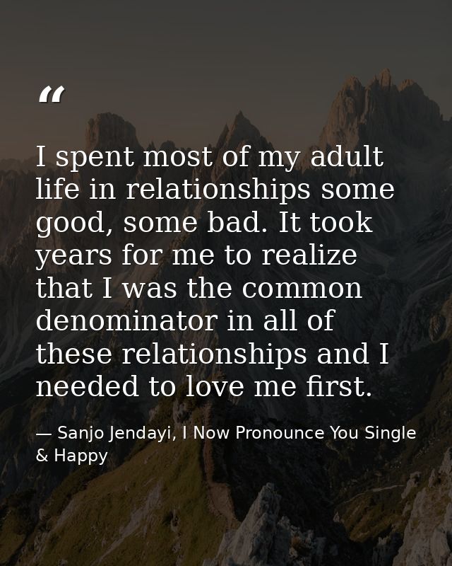 I spent most of my adult life in relationships some good, some bad. It took years for me to realize that I was the commo — Sanjo Jendayi, I Now Pronounce You Single & Happy