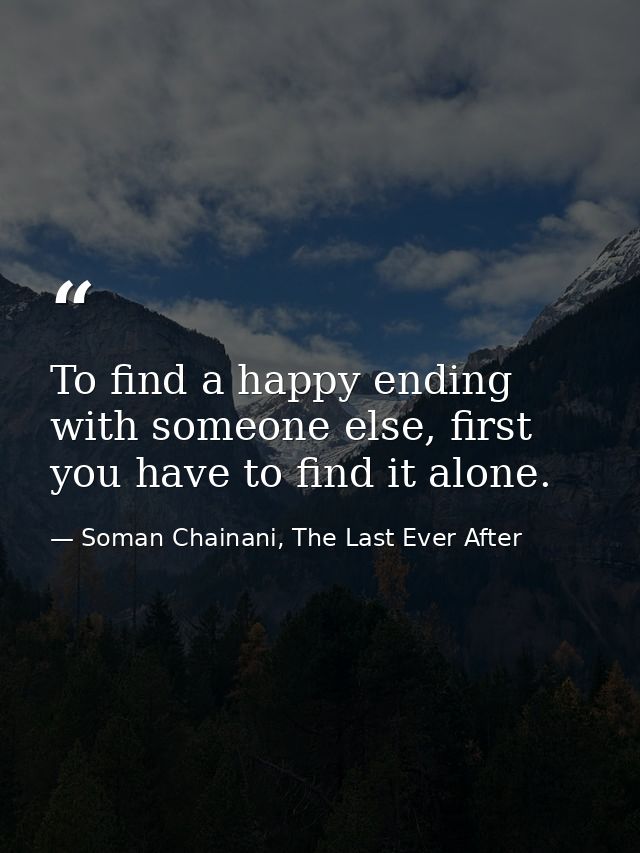 To find a happy ending with someone else, first you have to find it alone. — Soman Chainani, The Last Ever After