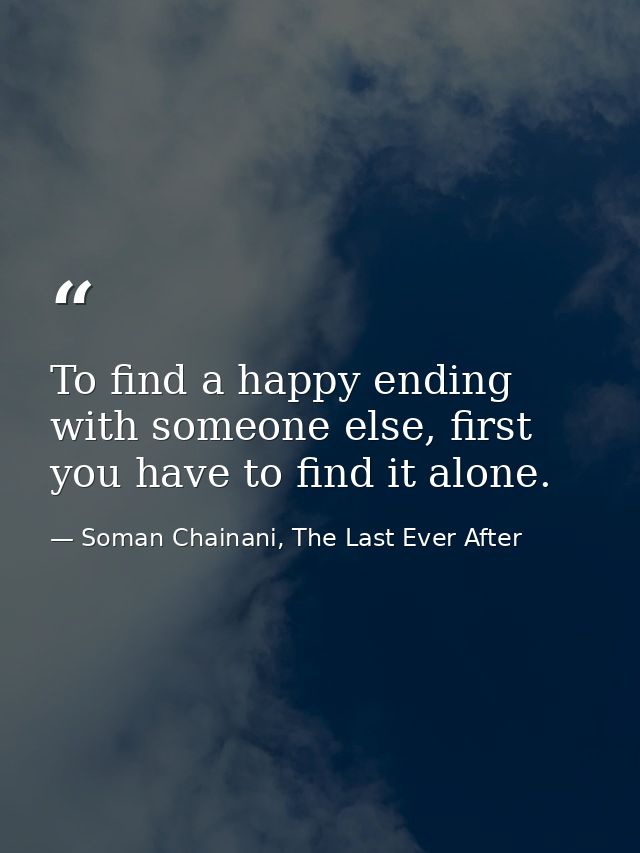 To find a happy ending with someone else, first you have to find it alone. — Soman Chainani, The Last Ever After