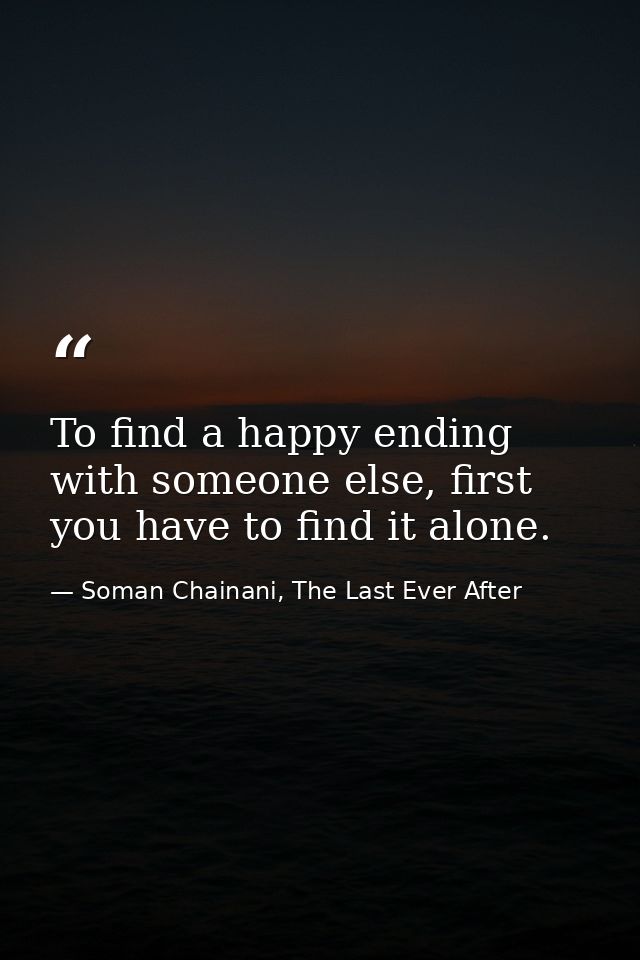 To find a happy ending with someone else, first you have to find it alone. — Soman Chainani, The Last Ever After