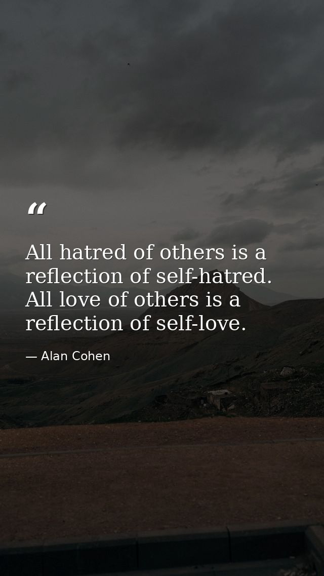 All hatred of others is a reflection of self-hatred. All love of others is a reflection of self-love. — Alan Cohen
