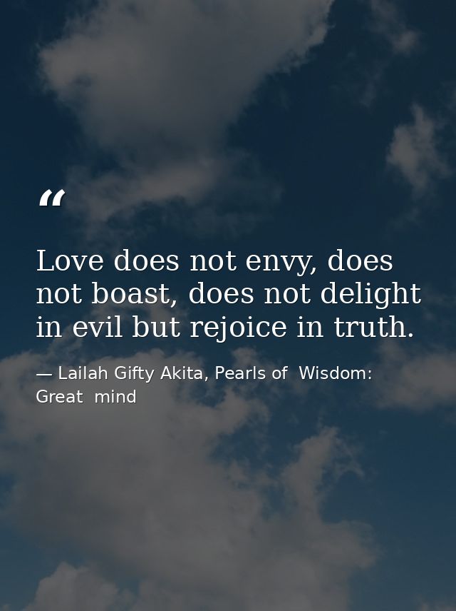 Love does not envy, does not boast, does not delight in evil but rejoice in truth. — Lailah Gifty Akita, Pearls of  Wisdom: Great  mind