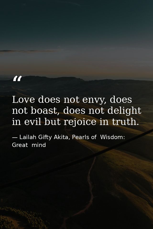 Love does not envy, does not boast, does not delight in evil but rejoice in truth. — Lailah Gifty Akita, Pearls of  Wisdom: Great  mind