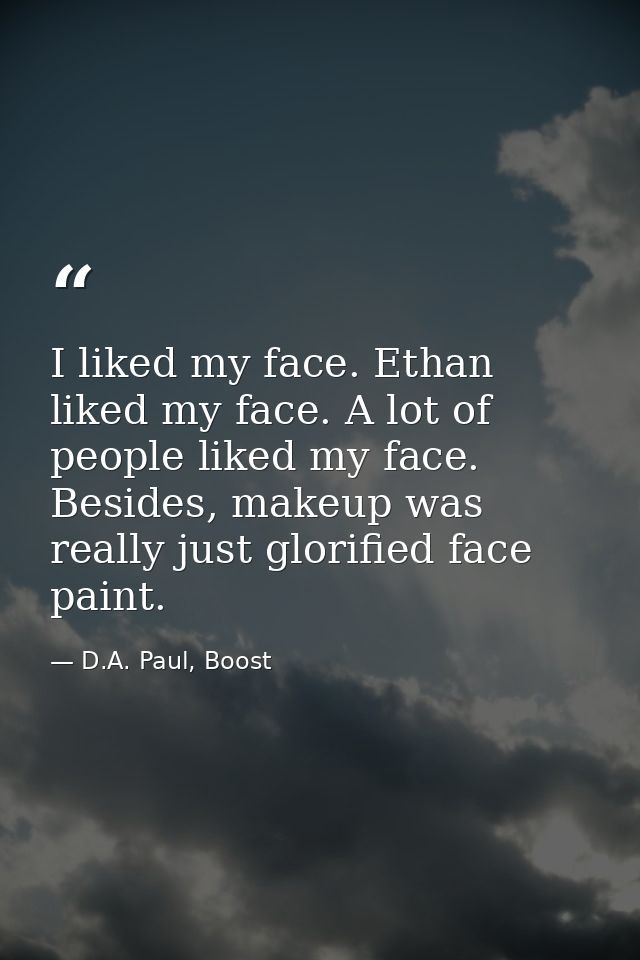 I liked my face. Ethan liked my face. A lot of people liked my face. Besides, makeup was really just glorified face pain — D.A. Paul, Boost