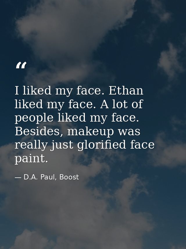 I liked my face. Ethan liked my face. A lot of people liked my face. Besides, makeup was really just glorified face pain — D.A. Paul, Boost