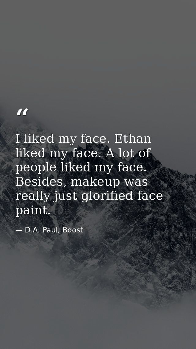 I liked my face. Ethan liked my face. A lot of people liked my face. Besides, makeup was really just glorified face pain — D.A. Paul, Boost