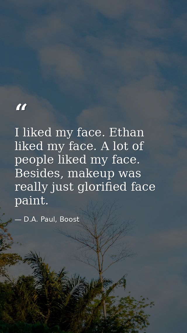 I liked my face. Ethan liked my face. A lot of people liked my face. Besides, makeup was really just glorified face pain — D.A. Paul, Boost