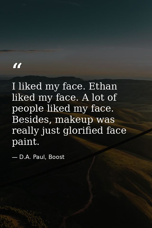I liked my face. Ethan liked my face. A lot of people liked my face. Besides, makeup was really just glorified face pain — D.A. Paul, Boost