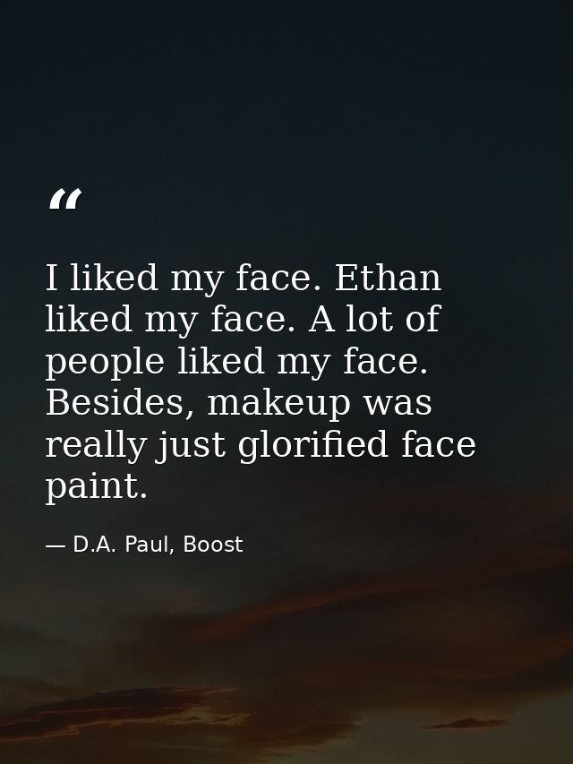I liked my face. Ethan liked my face. A lot of people liked my face. Besides, makeup was really just glorified face pain — D.A. Paul, Boost