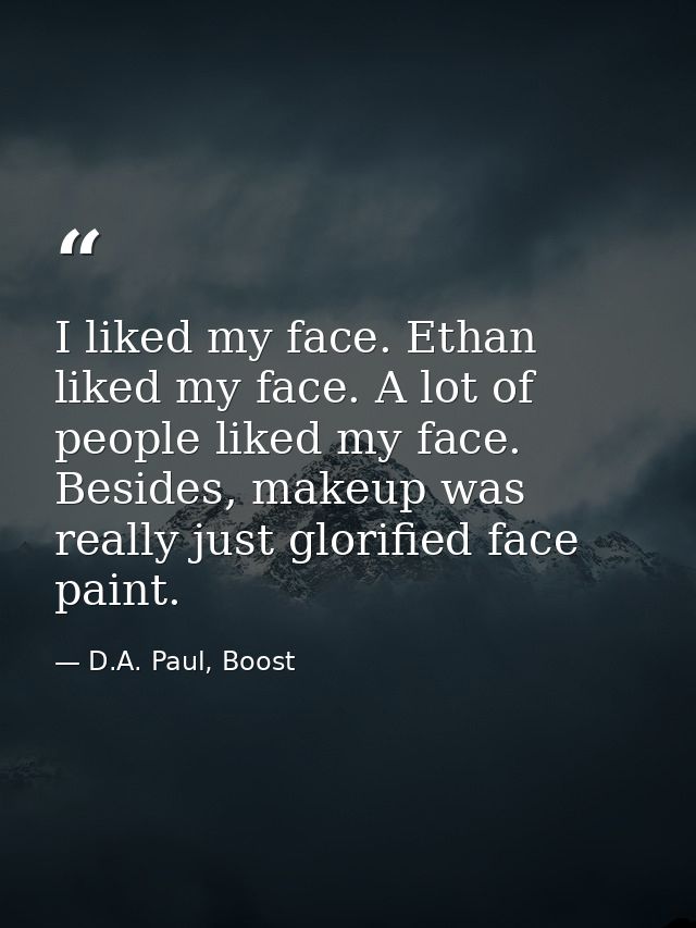 I liked my face. Ethan liked my face. A lot of people liked my face. Besides, makeup was really just glorified face pain — D.A. Paul, Boost
