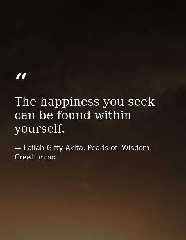 The happiness you seek can be found within yourself. — Lailah Gifty Akita, Pearls of  Wisdom: Great  mind