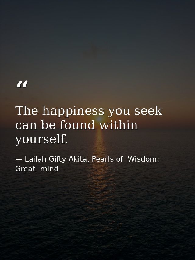 The happiness you seek can be found within yourself. — Lailah Gifty Akita, Pearls of  Wisdom: Great  mind