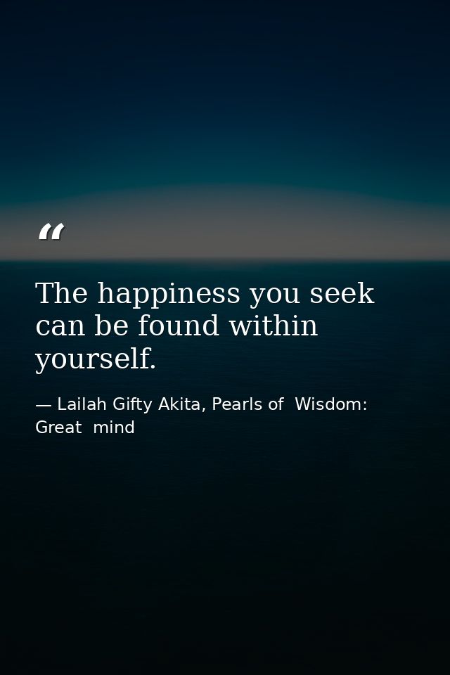 The happiness you seek can be found within yourself. — Lailah Gifty Akita, Pearls of  Wisdom: Great  mind