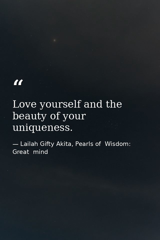 Love yourself and the beauty of your uniqueness. — Lailah Gifty Akita, Pearls of  Wisdom: Great  mind