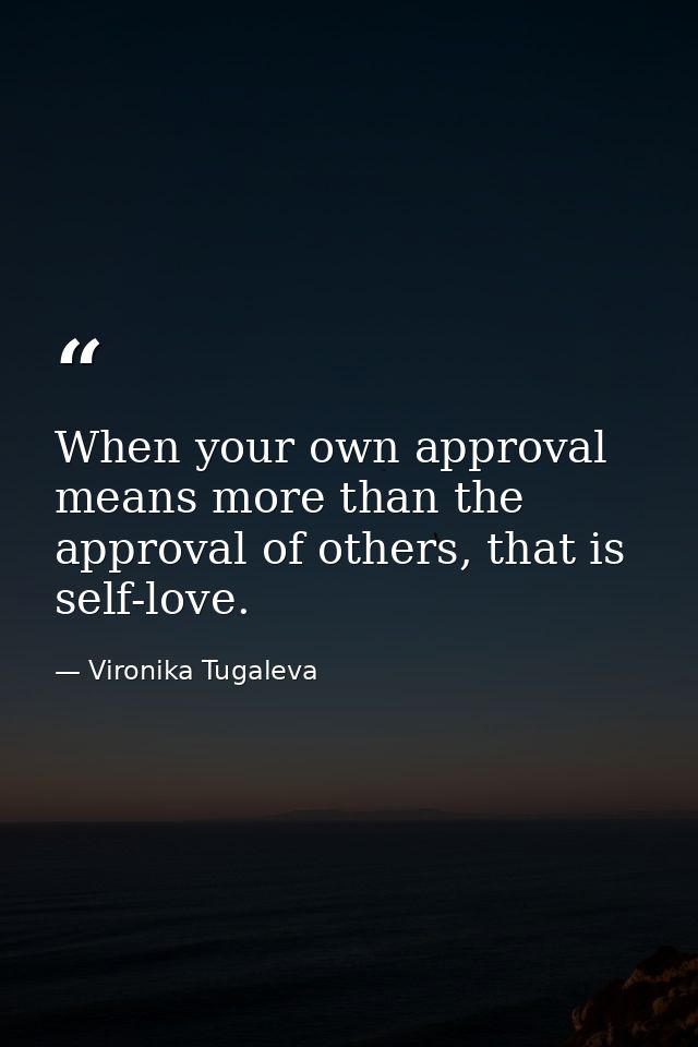 When your own approval means more than the approval of others, that is self-love. — Vironika Tugaleva