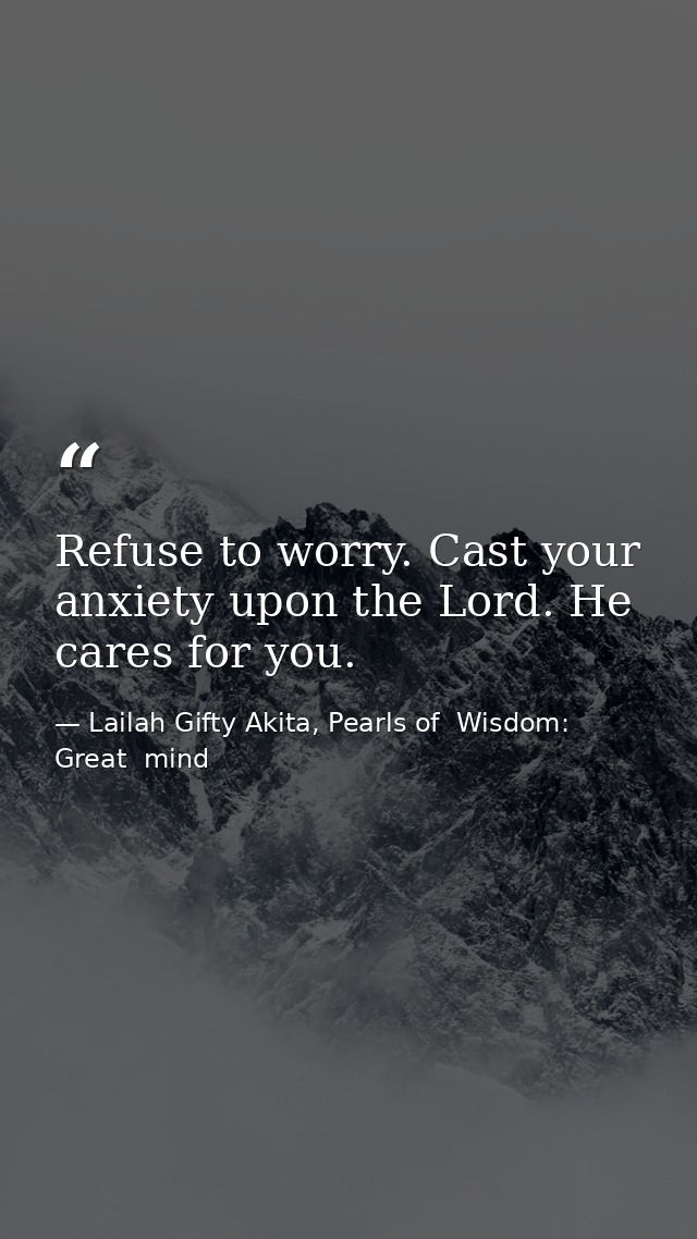 Refuse to worry. Cast your anxiety upon the Lord. He cares for you. — Lailah Gifty Akita, Pearls of  Wisdom: Great  mind